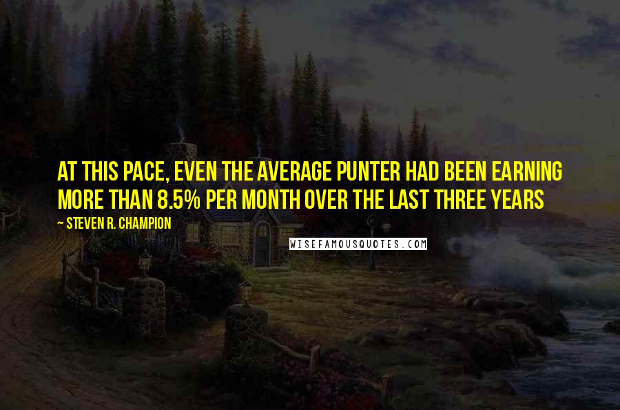 Steven R. Champion Quotes: At this pace, even the average punter had been earning more than 8.5% per month over the last three years