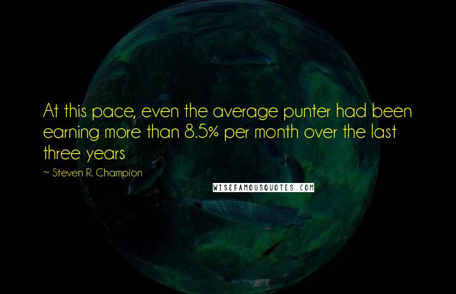 Steven R. Champion Quotes: At this pace, even the average punter had been earning more than 8.5% per month over the last three years