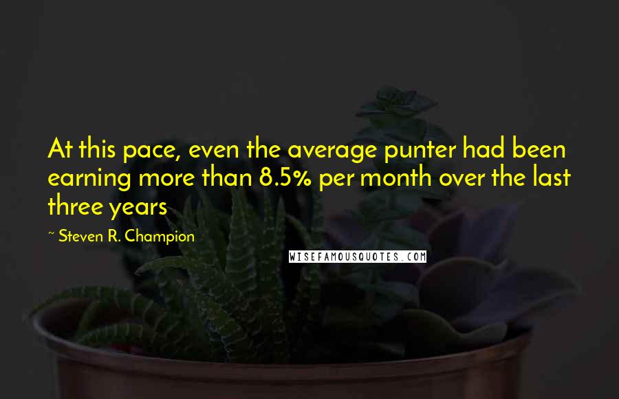 Steven R. Champion Quotes: At this pace, even the average punter had been earning more than 8.5% per month over the last three years