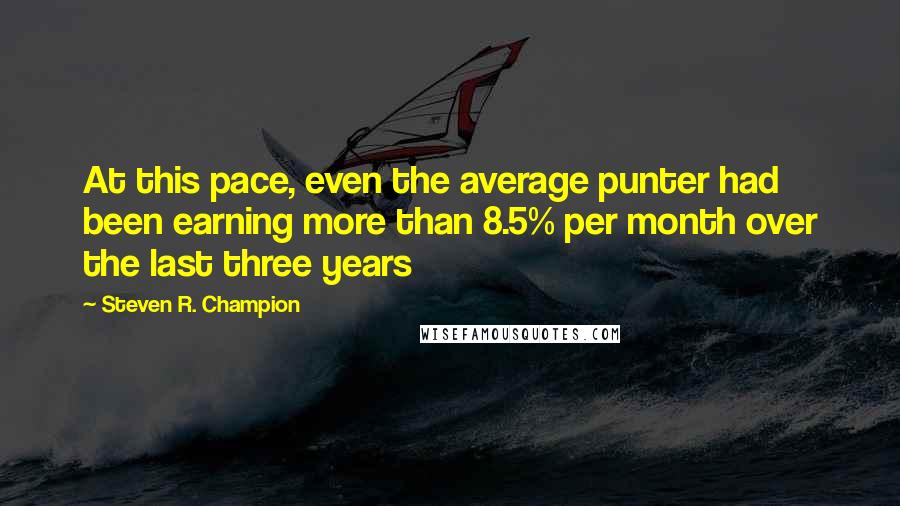 Steven R. Champion Quotes: At this pace, even the average punter had been earning more than 8.5% per month over the last three years