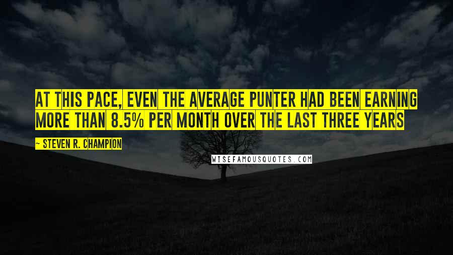 Steven R. Champion Quotes: At this pace, even the average punter had been earning more than 8.5% per month over the last three years