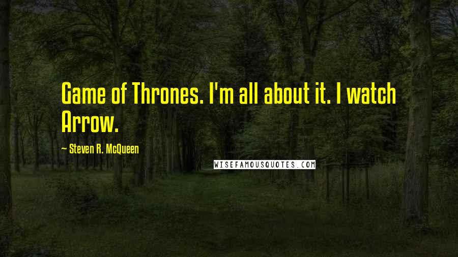 Steven R. McQueen Quotes: Game of Thrones. I'm all about it. I watch Arrow.