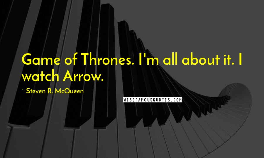 Steven R. McQueen Quotes: Game of Thrones. I'm all about it. I watch Arrow.