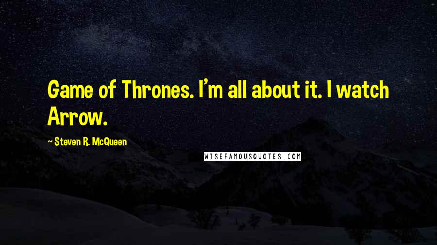 Steven R. McQueen Quotes: Game of Thrones. I'm all about it. I watch Arrow.