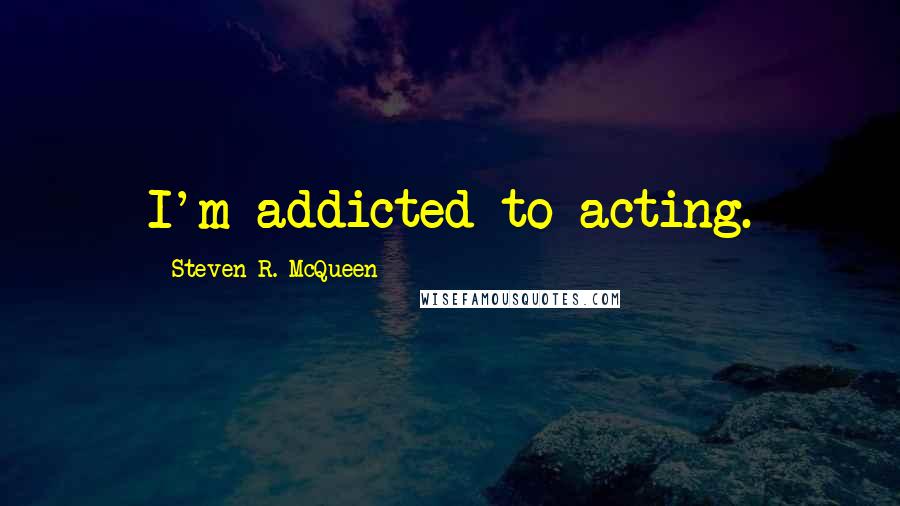 Steven R. McQueen Quotes: I'm addicted to acting.