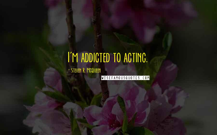 Steven R. McQueen Quotes: I'm addicted to acting.