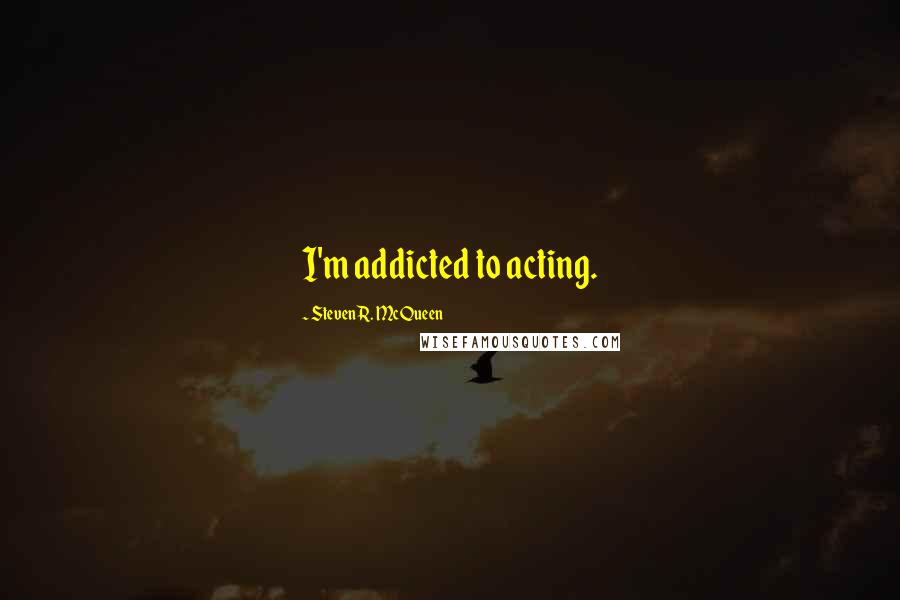 Steven R. McQueen Quotes: I'm addicted to acting.