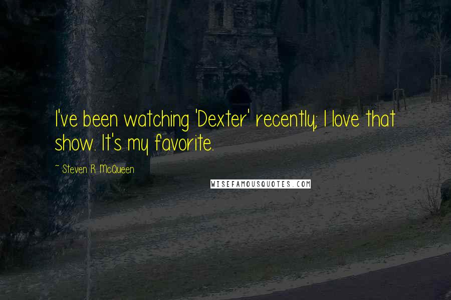 Steven R. McQueen Quotes: I've been watching 'Dexter' recently; I love that show. It's my favorite.