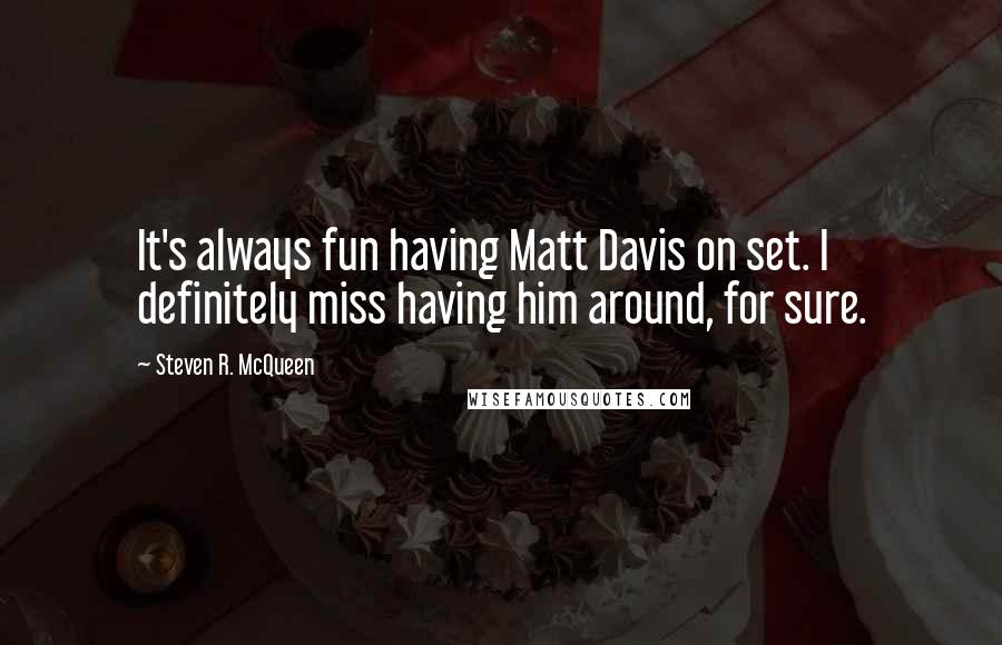 Steven R. McQueen Quotes: It's always fun having Matt Davis on set. I definitely miss having him around, for sure.