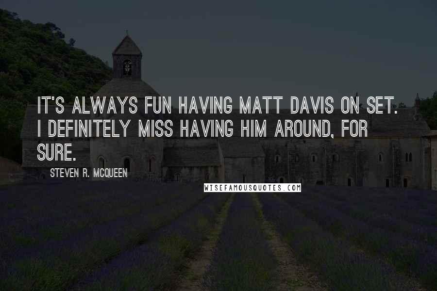 Steven R. McQueen Quotes: It's always fun having Matt Davis on set. I definitely miss having him around, for sure.