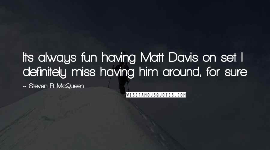 Steven R. McQueen Quotes: It's always fun having Matt Davis on set. I definitely miss having him around, for sure.