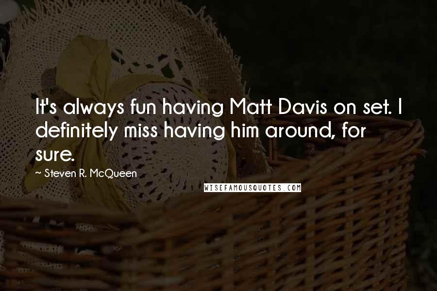 Steven R. McQueen Quotes: It's always fun having Matt Davis on set. I definitely miss having him around, for sure.