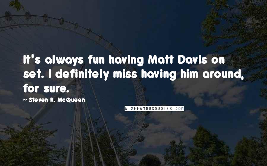 Steven R. McQueen Quotes: It's always fun having Matt Davis on set. I definitely miss having him around, for sure.