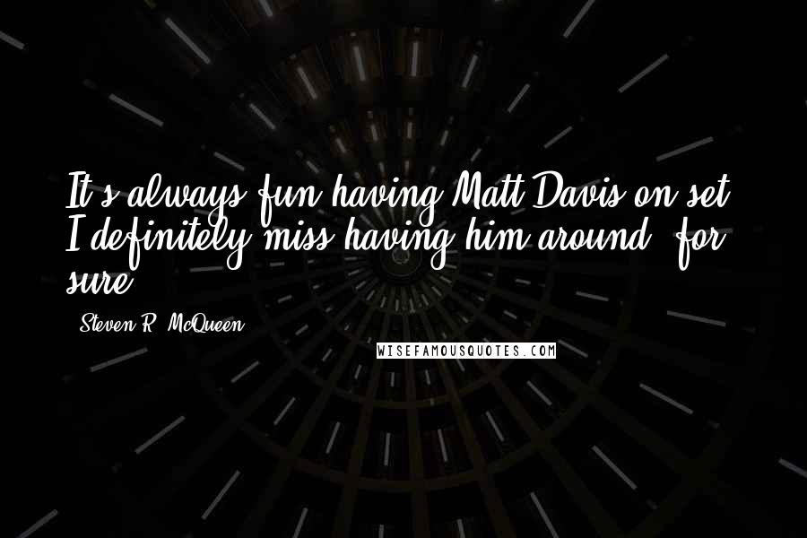 Steven R. McQueen Quotes: It's always fun having Matt Davis on set. I definitely miss having him around, for sure.