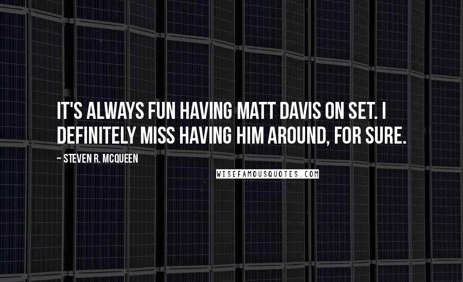 Steven R. McQueen Quotes: It's always fun having Matt Davis on set. I definitely miss having him around, for sure.