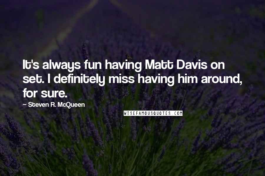 Steven R. McQueen Quotes: It's always fun having Matt Davis on set. I definitely miss having him around, for sure.