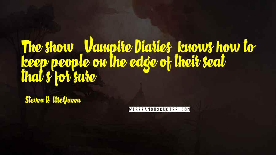 Steven R. McQueen Quotes: The show [ Vampire Diaries] knows how to keep people on the edge of their seat, that's for sure.