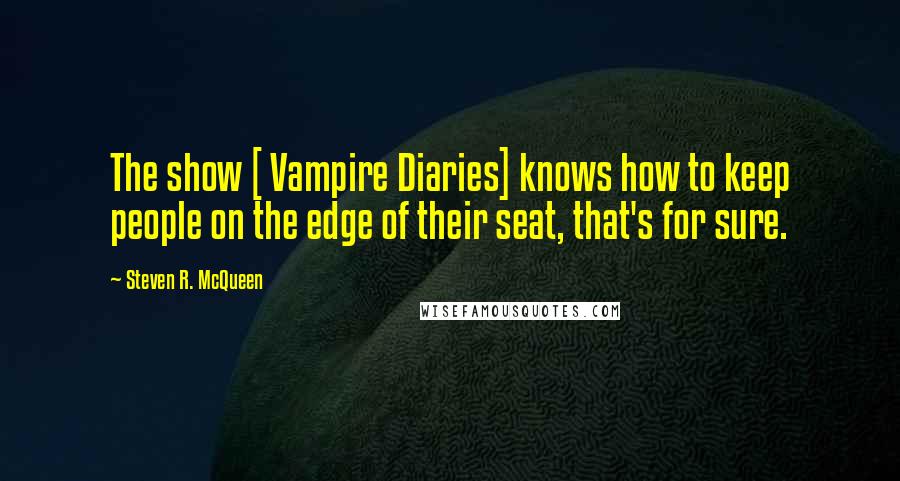 Steven R. McQueen Quotes: The show [ Vampire Diaries] knows how to keep people on the edge of their seat, that's for sure.