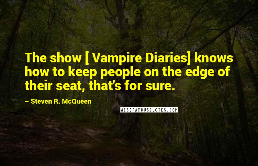 Steven R. McQueen Quotes: The show [ Vampire Diaries] knows how to keep people on the edge of their seat, that's for sure.