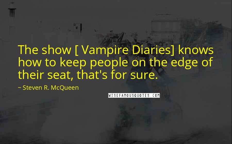 Steven R. McQueen Quotes: The show [ Vampire Diaries] knows how to keep people on the edge of their seat, that's for sure.