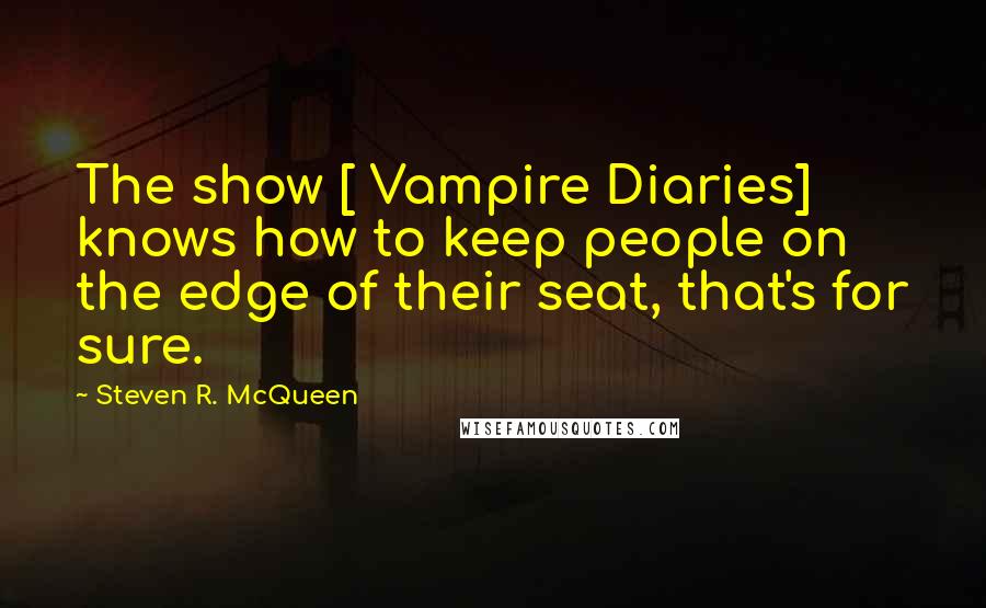 Steven R. McQueen Quotes: The show [ Vampire Diaries] knows how to keep people on the edge of their seat, that's for sure.