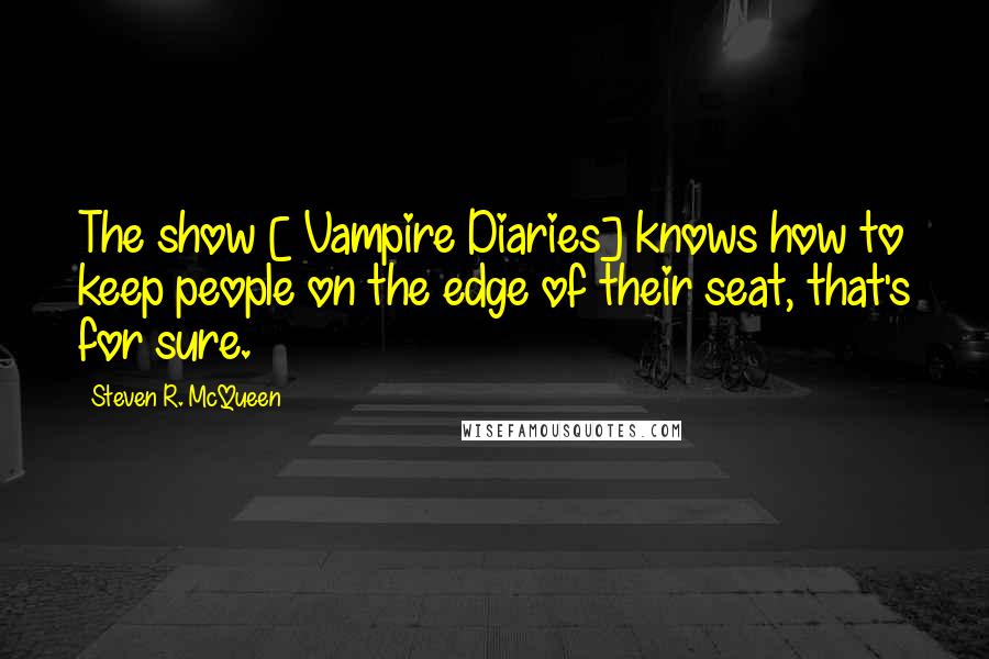 Steven R. McQueen Quotes: The show [ Vampire Diaries] knows how to keep people on the edge of their seat, that's for sure.