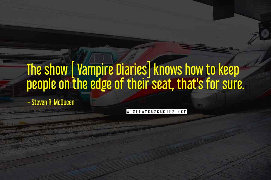 Steven R. McQueen Quotes: The show [ Vampire Diaries] knows how to keep people on the edge of their seat, that's for sure.