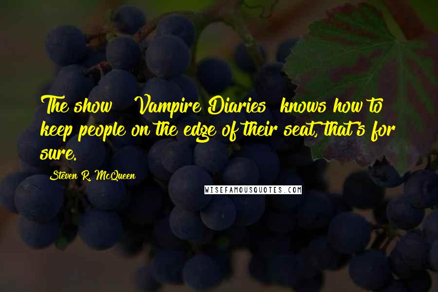 Steven R. McQueen Quotes: The show [ Vampire Diaries] knows how to keep people on the edge of their seat, that's for sure.