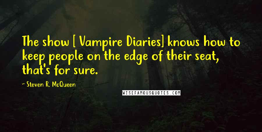 Steven R. McQueen Quotes: The show [ Vampire Diaries] knows how to keep people on the edge of their seat, that's for sure.