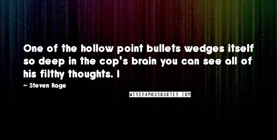 Steven Rage Quotes: One of the hollow point bullets wedges itself so deep in the cop's brain you can see all of his filthy thoughts. I