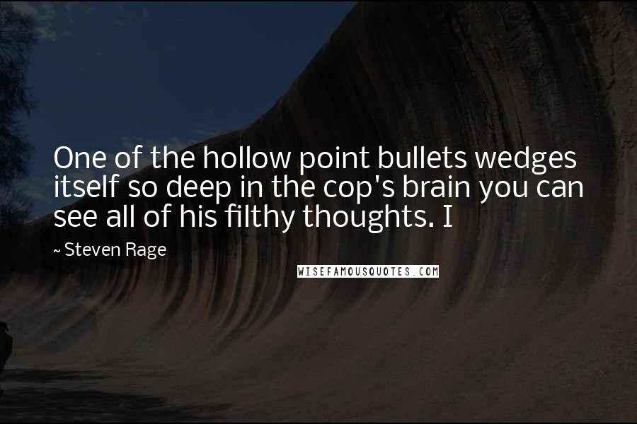 Steven Rage Quotes: One of the hollow point bullets wedges itself so deep in the cop's brain you can see all of his filthy thoughts. I