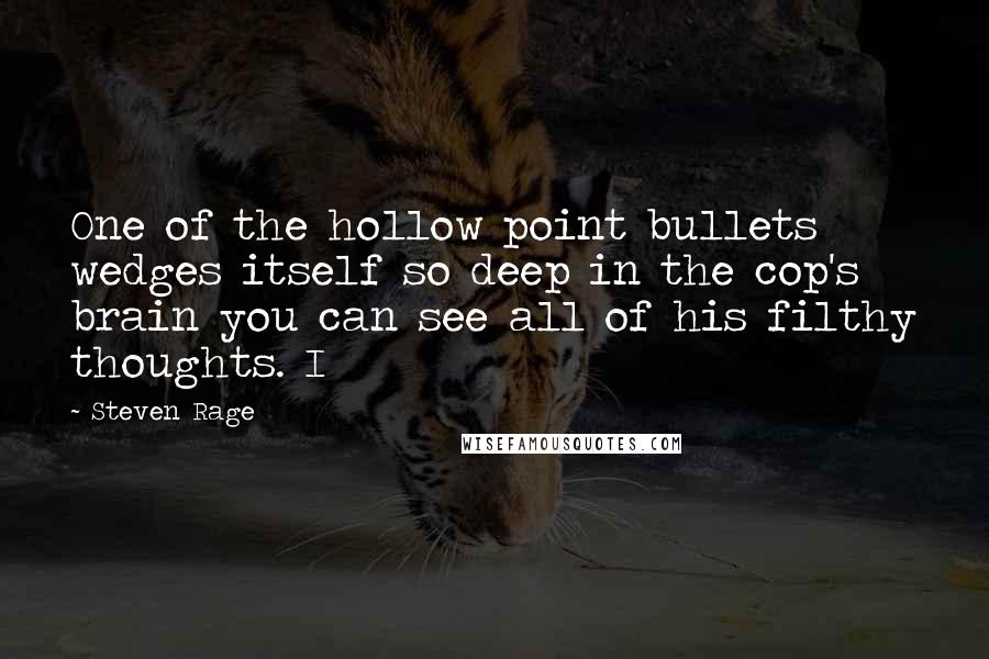 Steven Rage Quotes: One of the hollow point bullets wedges itself so deep in the cop's brain you can see all of his filthy thoughts. I