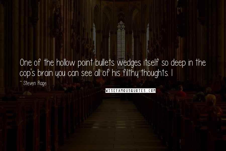 Steven Rage Quotes: One of the hollow point bullets wedges itself so deep in the cop's brain you can see all of his filthy thoughts. I
