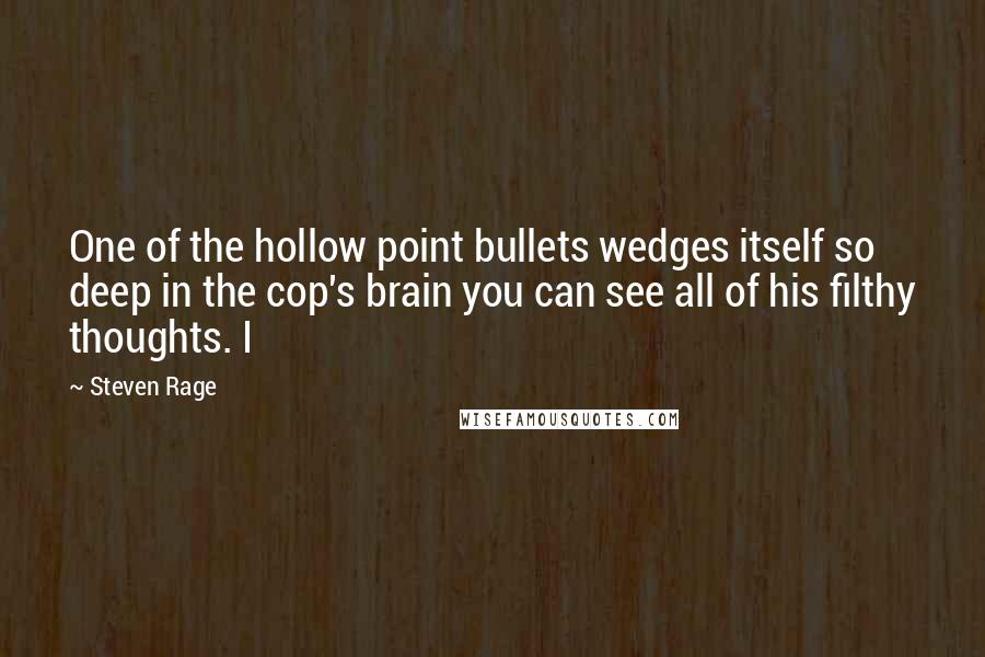 Steven Rage Quotes: One of the hollow point bullets wedges itself so deep in the cop's brain you can see all of his filthy thoughts. I