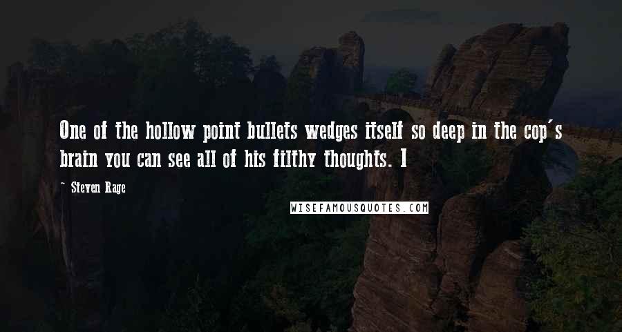 Steven Rage Quotes: One of the hollow point bullets wedges itself so deep in the cop's brain you can see all of his filthy thoughts. I