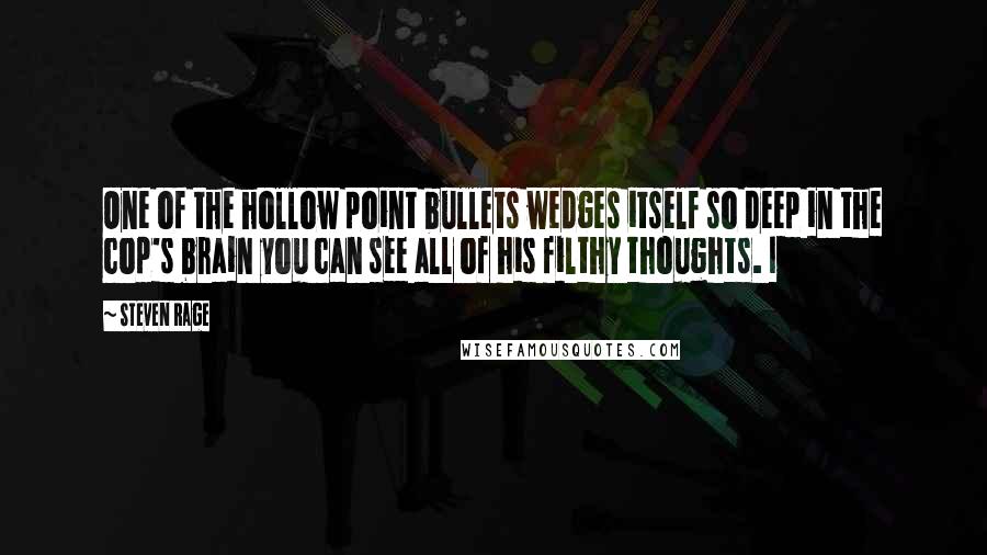 Steven Rage Quotes: One of the hollow point bullets wedges itself so deep in the cop's brain you can see all of his filthy thoughts. I