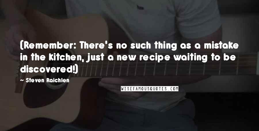 Steven Raichlen Quotes: (Remember: There's no such thing as a mistake in the kitchen, just a new recipe waiting to be discovered!)
