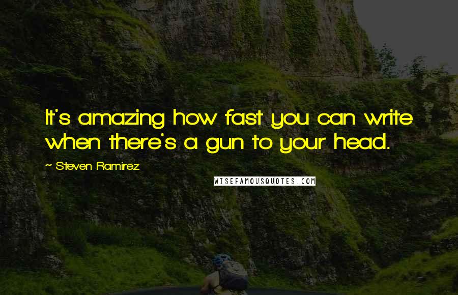 Steven Ramirez Quotes: It's amazing how fast you can write when there's a gun to your head.