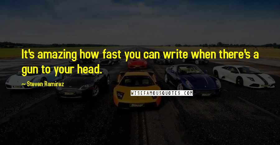 Steven Ramirez Quotes: It's amazing how fast you can write when there's a gun to your head.