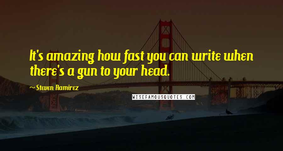 Steven Ramirez Quotes: It's amazing how fast you can write when there's a gun to your head.