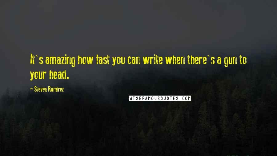 Steven Ramirez Quotes: It's amazing how fast you can write when there's a gun to your head.