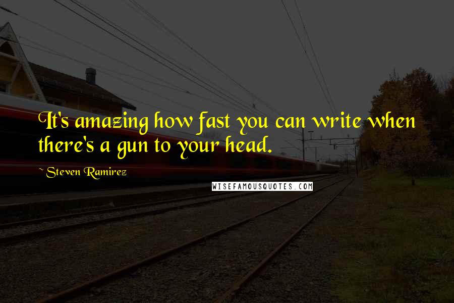 Steven Ramirez Quotes: It's amazing how fast you can write when there's a gun to your head.