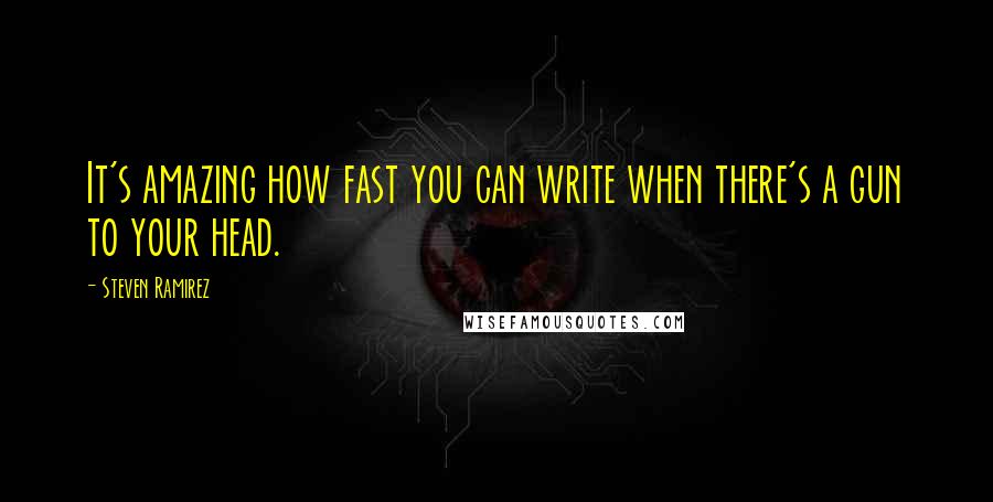 Steven Ramirez Quotes: It's amazing how fast you can write when there's a gun to your head.