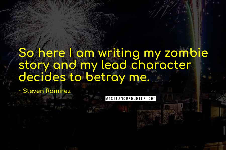 Steven Ramirez Quotes: So here I am writing my zombie story and my lead character decides to betray me.