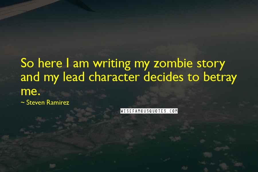 Steven Ramirez Quotes: So here I am writing my zombie story and my lead character decides to betray me.