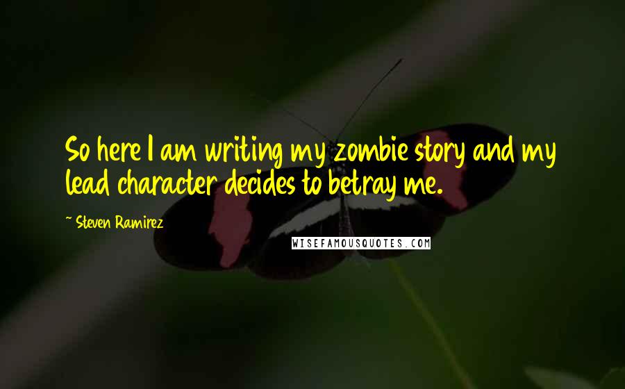 Steven Ramirez Quotes: So here I am writing my zombie story and my lead character decides to betray me.