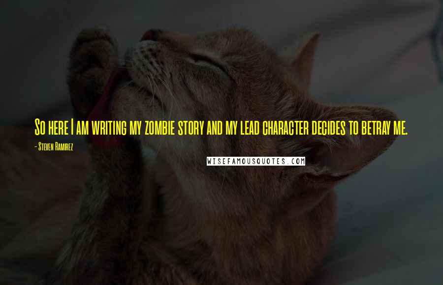 Steven Ramirez Quotes: So here I am writing my zombie story and my lead character decides to betray me.