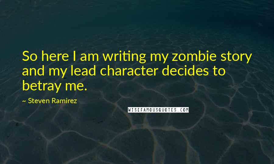 Steven Ramirez Quotes: So here I am writing my zombie story and my lead character decides to betray me.