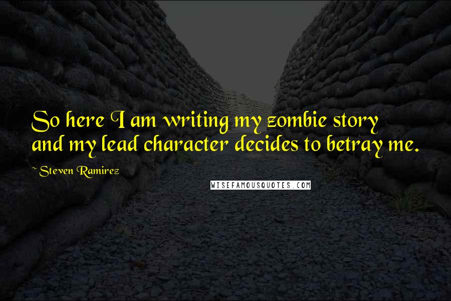 Steven Ramirez Quotes: So here I am writing my zombie story and my lead character decides to betray me.