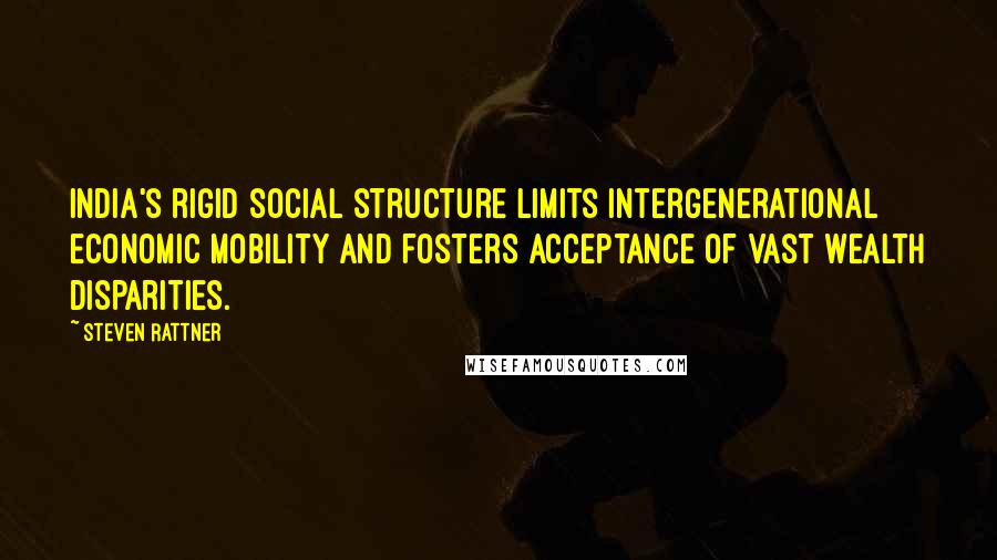 Steven Rattner Quotes: India's rigid social structure limits intergenerational economic mobility and fosters acceptance of vast wealth disparities.
